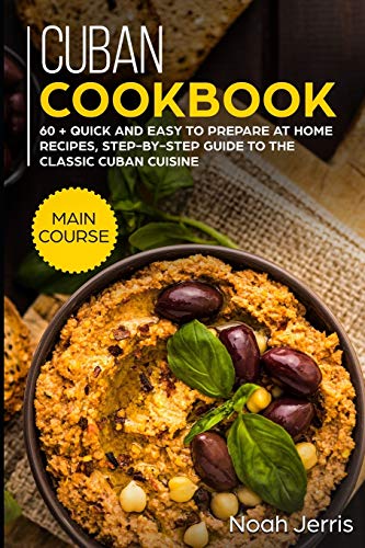 Cuban Cookbook: MAIN COURSE – 60 + Quick and easy to prepare at home recipes, step-by-step guide to the classic Cuban cuisine