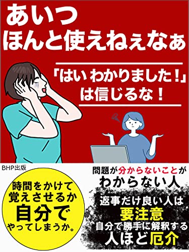 Amazon Co Jp あいつほんと使えねぇなぁ はい わかりました は信じるな 返事だけ良い人は要注意 飲み込みの悪い人の心理 時間をかけて覚えさせるか 自分でやってしまうか Ebook コミュニケーション能力開発 Bhp出版 本