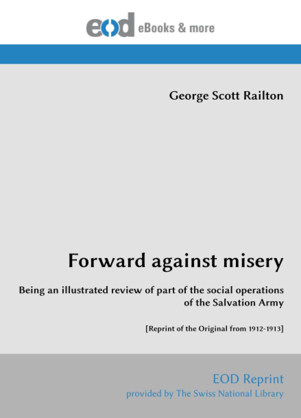 Forward against misery: Being an illustrated review of part of the social operations of the Salvation Army [Reprint of the Original from 1912-1913]