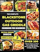 The Complete Blackstone Outdoor Gas Griddle Cookbook For Beginners: The Ultimate 200 Plus Recipes to Unlock Your Cooking Skill and Discover the Tip and Tricks of Griddle Cooking B0DBGKTTQ3 Book Cover