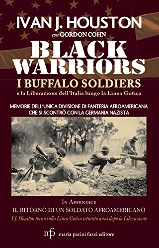 Black Warriors. I Buffalo Soldiers e la Liberazione dell'Italia lungo la Linea Gotica: In appendice - Il ritorno di un soldato afroamericano. I.J. Houston torna sulla Linea Gotica settanta anni dopo Black Warriors. I Buffalo Soldiers e la Liberazione dell'Italia lungo la Linea Gotica: In appendice - Il ritorno di un soldato afroamericano. I.J. Houston torna sulla Linea Gotica settanta anni dopo