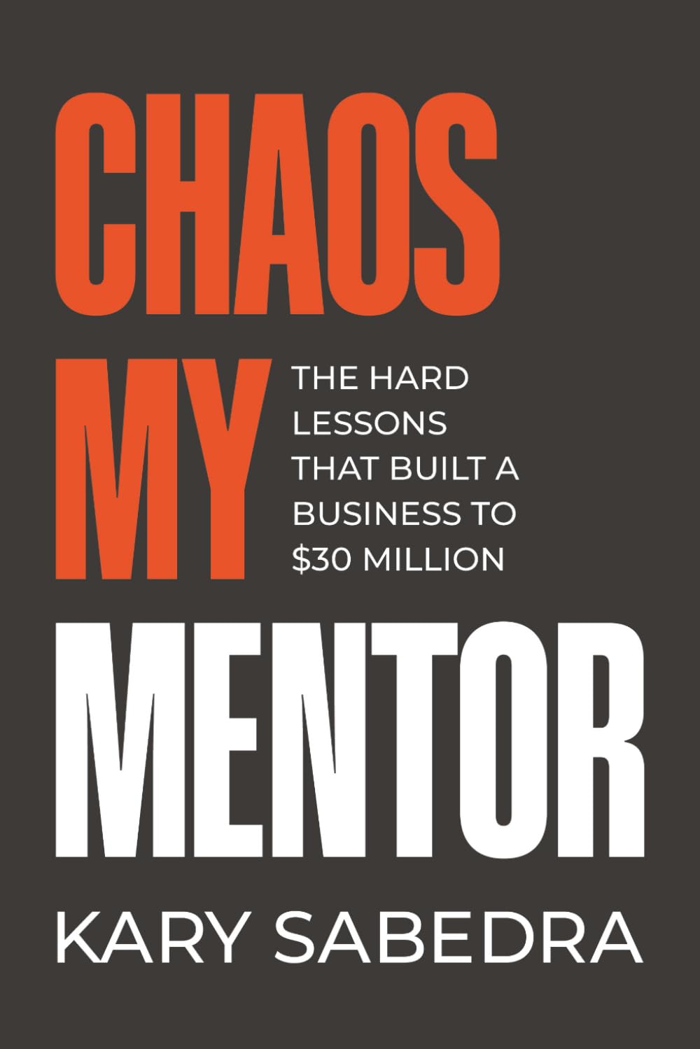 Chaos My Mentor: The Hard Lessons That Built a Business to 30 Million
