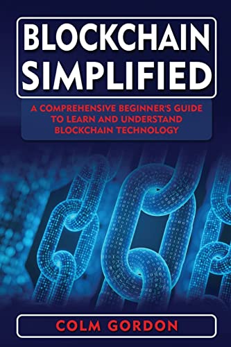 Blockchain Simplified : A Comprehensive Beginner's Guide to Learn and Understand Blockchain Technology