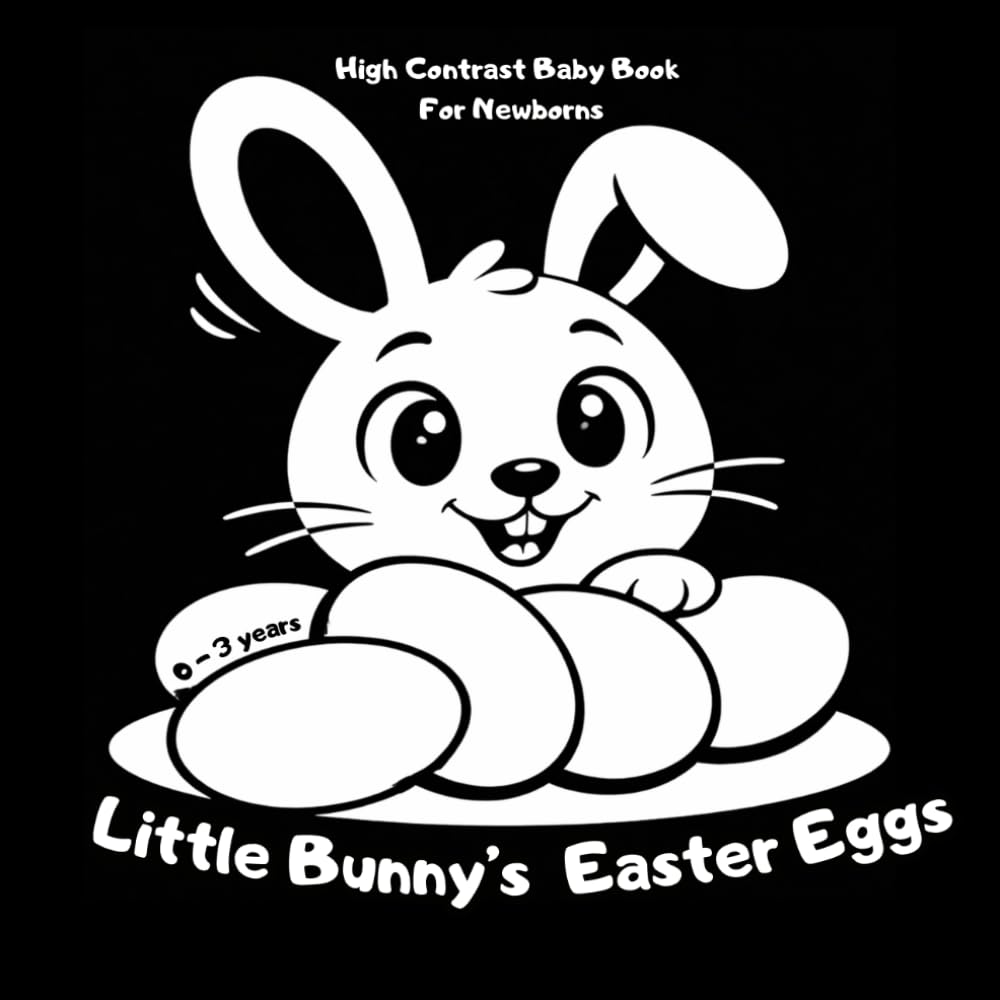 Little Bunny’s Easter Eggs: High-Contrast Easter Bunny Book for Babies and Toddlers Ages 0–3 | A Simple Bunny Story with Eggs, Basket and a Little Chick