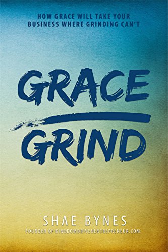 Grace Over Grind: How Grace Will Take Your Business Where Grinding Can't (English Edition) PDF
