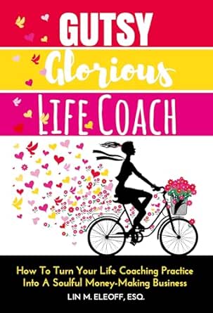 Gutsy Glorious Life Coach: How to Turn Your Life Coaching Practice into a Soulful Money-Making Business