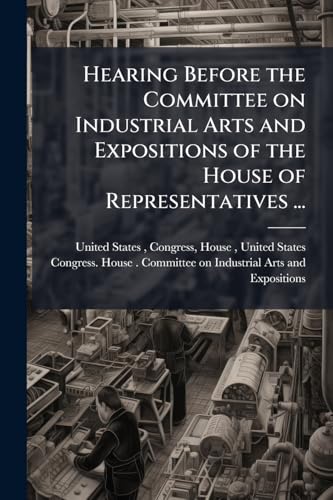 Hearing Before the Committee on Industrial Arts and Expositions of the House of Representatives ...