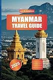 MYANMAR TRAVEL GUIDE 2025: Explore Yangon’s Shwedagon Pagoda, Bagan’s Ancient Temples, Inle Lake, and...