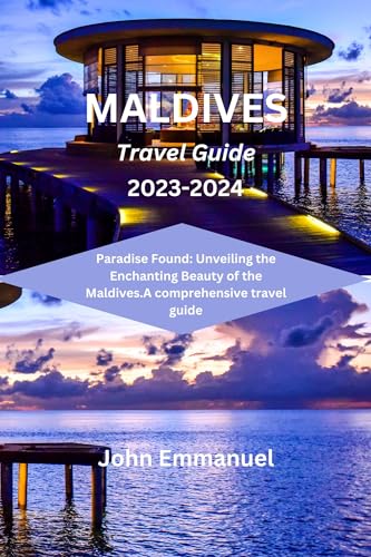 MALDIVES TRAVEL GUIDE 2023-2024: Paradise Found: Unveiling the Enchanting Beauty of the Maldives.A comprehensive travel guide