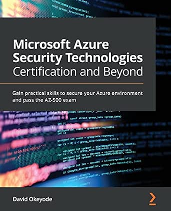 Microsoft Azure Security Technologies Certification and Beyond: Gain practical skills to secure your Azure environment and pass the AZ-500 exam Microsoft Azure Security Technologies Certification and Beyond: Gain practical skills to secure your Azure environment and pass the AZ-500 exam book cover