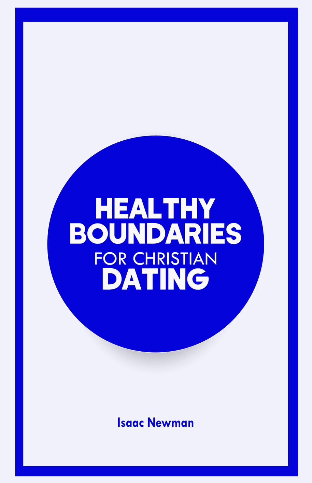 HEALTHY BOUNDARIES FOR CHRISTIAN DATING: A Bible-Centered Guide on how to Choose Wisely, Protect Your Heart, and Build God-Honoring Relationships
