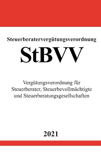 Steuerberatervergütungsverordnung (StBVV): Vergütungsverordnung für Steuerberater, Steuerbevollmächtigte und Steuerberatungsgesellschaften