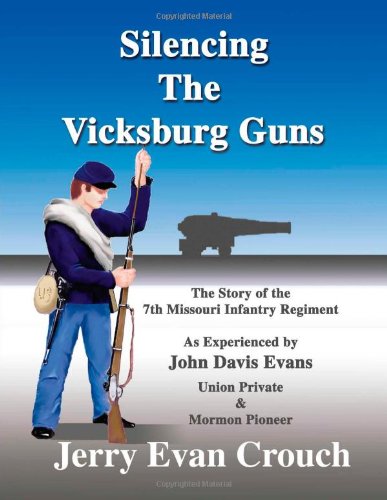 Silencing the Vicksburg Guns: The Story of the 7th Missouri Infantry Regiment as Experienced by John Davis Evans Union Private & Mormon Pioneer