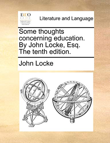 Some thoughts concerning education. By John Locke, Esq. The tenth edition.