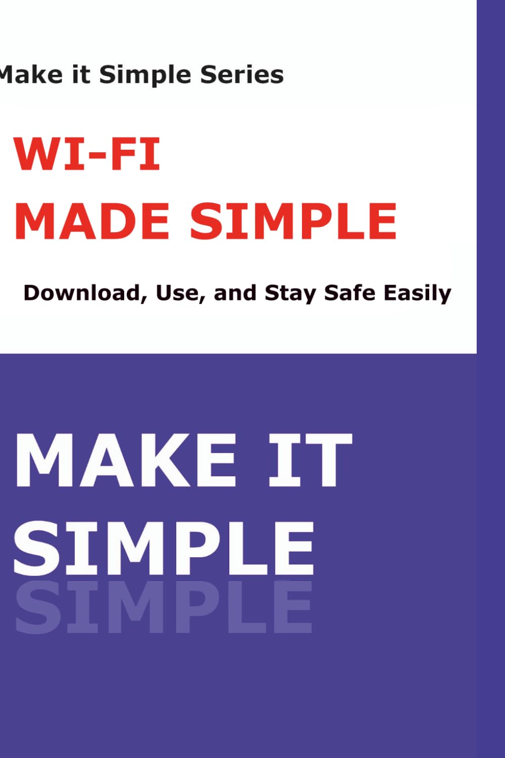 Make It Simple: Wi-Fi Made Simple: A Step-by-Step Guide to Connecting, Securing, and Troubleshooting Wi-Fi (Make It Simple Series)