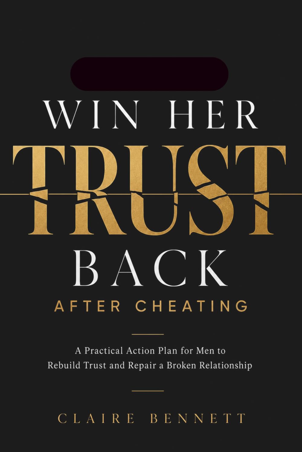 HOW TO WIN HER TRUST BACK AFTER CHEATING: A Practical Action Plan for Men to Rebuild Trust, Take Responsibility, and Repair a Broken Relationship