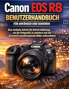 Canon EOS R8 Benutzerhandbuch für Anfänger und Senioren: Eine einfache Schritt-für-Schritt-Anleitung, um die Fotografie zu meistern und mit Zuversicht atemberaubende Bilder aufzunehmen