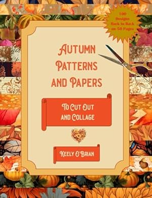 Book cover Autumn Patterns and Papers To Cut Out and Collage: 100 Designs Back to Back on 50 Pages - for Scrap Booking, Junk Journals, ATC Cards and Collage Art