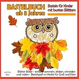 Bastelbuch ab 3 Jahren - Basteln für Kinder mit bunten Blättern: Blätter Bilder - einfach sammeln, kleben, schneiden und malen - Bastelspaß im Herbst für Groß und Klein - Lotta Mai 