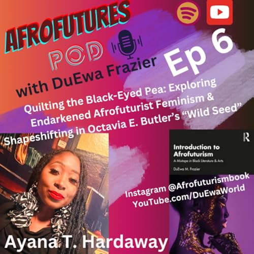 Ep. 6 Ayana T. Hardaway Talks Quilting the Black-Eyed Pea: Exploring Endarkened Afrofuturist Feminism & Shapeshifting in Octavia E. Butler&rsquo;s Wild Seed