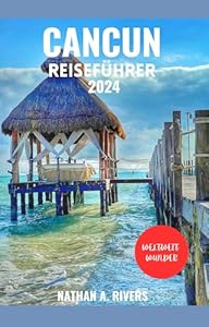CANCUN REISEFÜHRER 2024: Ein umfassender Führer zu Mexikos tropischem Juwel (Islands' Explorer 14)