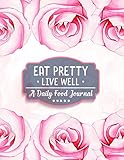 Eat Pretty Live Well • A Daily Food Journal: Diet Activity Meal Planner & Food Tracker Dairy | 100+ Days Healthy Eating with Calories, Carbs, Protein, ... & Water Counter to Cultivate a Better You.