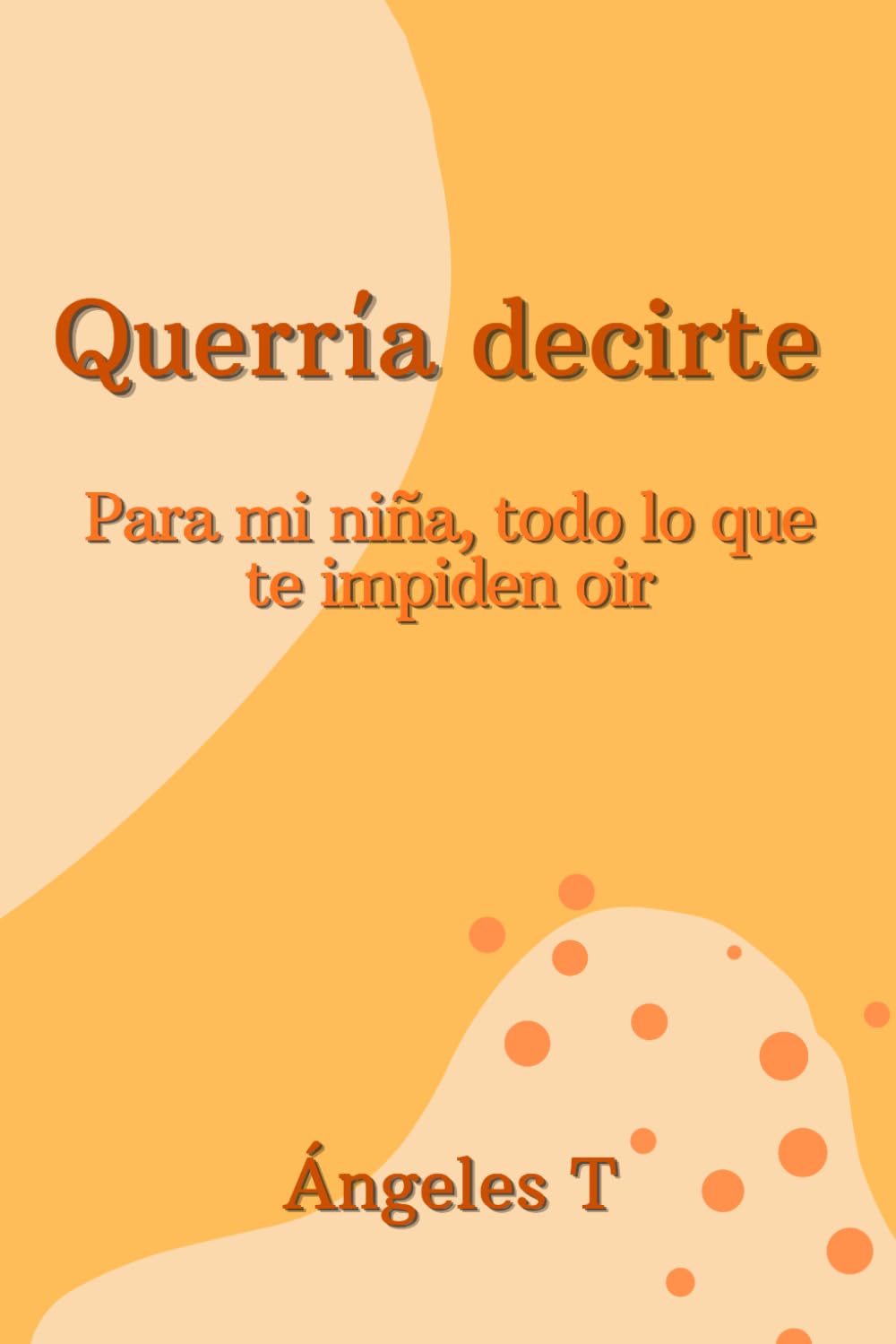 Querría decirte: Para mi hija, todo lo que te impiden oír