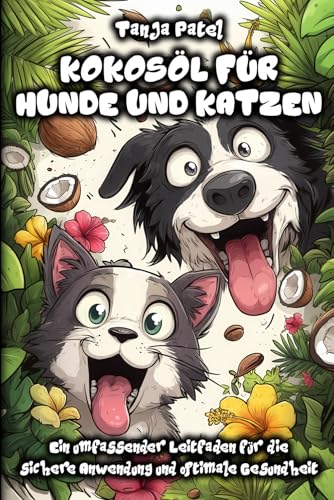 Kokosöl für Hunde und Katzen - Ein umfassender Leitfaden für die sichere Anwendung und optimale Gesundheit: Sichere Dosierung, Parasitenprophylaxe und DIY-Pflegeideen für Hund und Katze