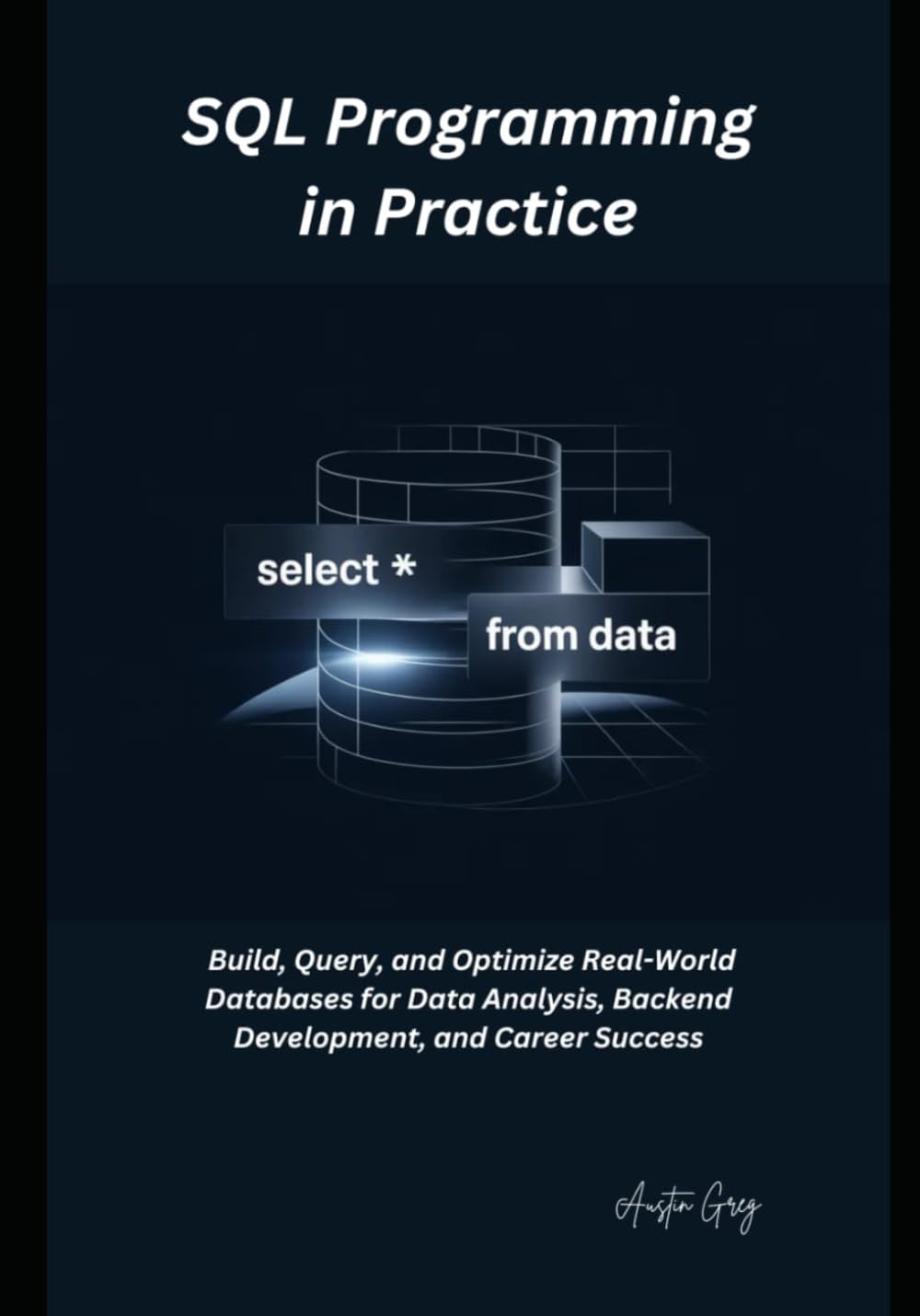 SQL Programming in Practice: Build, Query, and Optimize Real-World Databases for Data Analysis, Backend Development, and Career Success