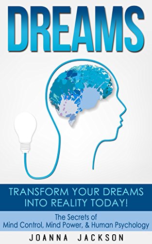 Dreams: Transform your Dreams into Reality Today! The Secrets Of: Mind Control, Mind Power, & Human Psychology