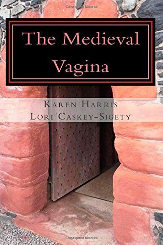 The Medieval Vagina: An Historical and Hysterical Look at All Things Vaginal During the Middle Ages...