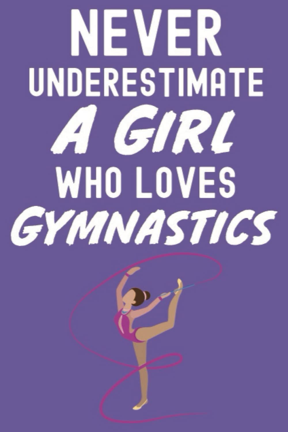 Never Underestimate A Girls Who Loves Gymnastics: Gymnastics Gifts For Young Girls, 6x9 Journal To Write In, 120 Pages