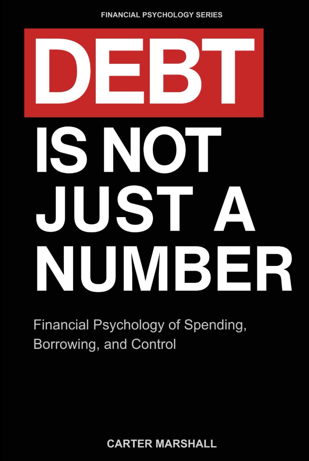 Debt Is Not Just Another Number: Financial Psychology of Spending, Borrowing, and Control (Financial Psychology Series)