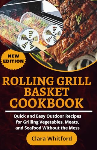 Rolling Grill Basket Cookbook: Quick and Easy Outdoor Recipes for Grilling Vegetables, Meats, and Seafood Without the Mess