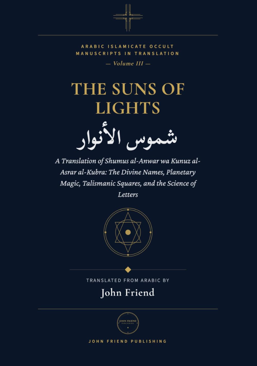 Suns of Lights and the Great Treasures of Secrets: A Translation of Shams al-Anwar wa Kunuz al-Asrar al-Kubra: The Divine Names, Planetary Magic, ... Islamicate Occult Manuscripts in Translation)