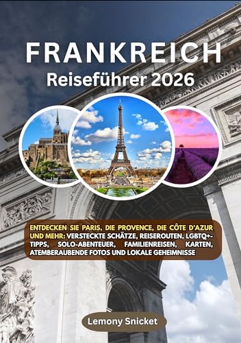 Frankreich Reiseführer 2026: Entdecken Sie Paris, die Provence, die französische Riviera und mehr:Geheimtipps, Reiserouten, LGBTQ+-Tipps, Solo-Abenteuer, Familienreisen, Karten, atemberaubende Fotos
