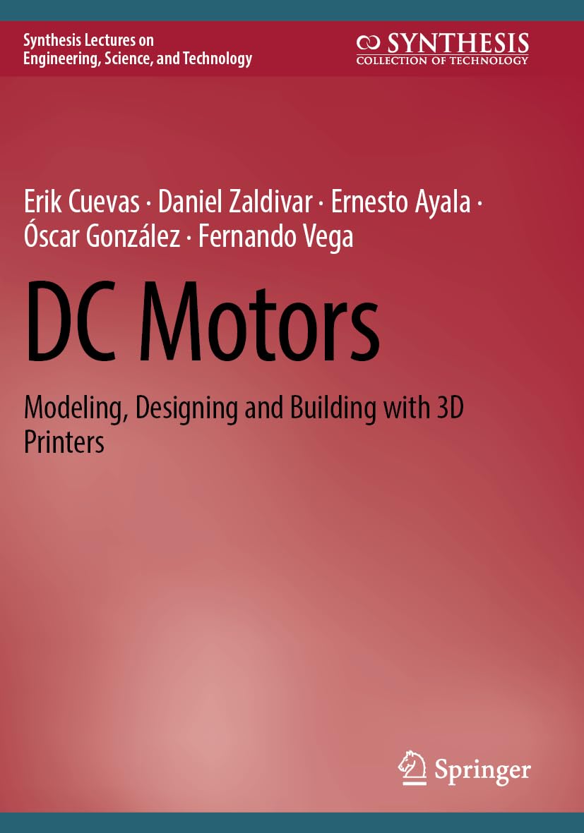 DC Motors: Modeling, Designing and Building with 3D Printers (Synthesis Lectures on Engineering, Science, and Technology)