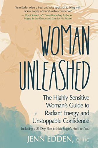 Woman Unleashed: The Highly Sensitive Woman’s Guide to Radiant Energy, Unstoppable Confidence, and a 21-Day Plan to Kick Sugar’s Hold on You