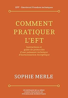 Comment pratiquer l'EFT: Instructions et guide de protocoles d'une puissante technique d'harmonisation énergétique