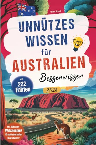 Unnützes Wissen für Australien Besserwisser: 222 kuriose, lustige und spannende Fakten + Wissensquiz mit 50 Fragen für echte Australien Klugscheißer - ... oder zusätzlich zum Reiseführer