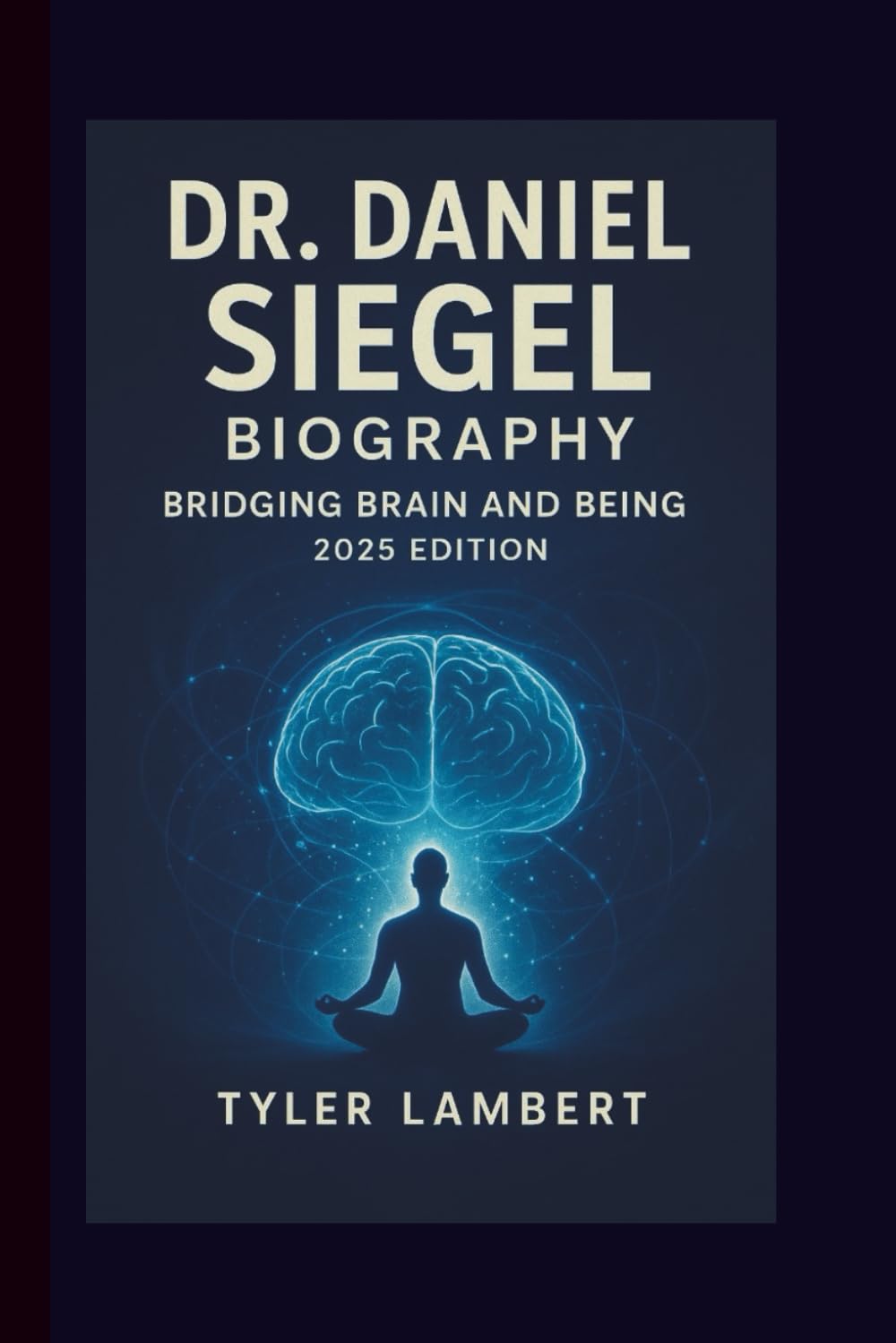 DR. DANIEL SIEGEL BIOGRAPHY: BRIDGING BRAIN AND BEING (2025 EDITION)