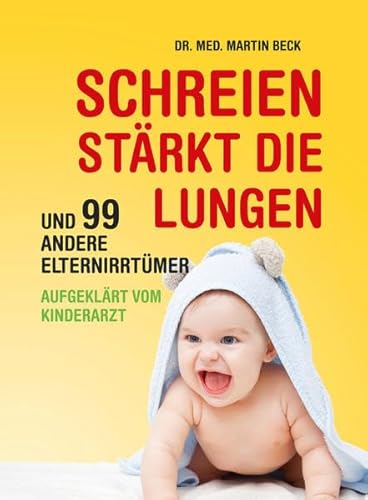 Schreien stärkt die Lungen und 99 andere Elternirrtümer