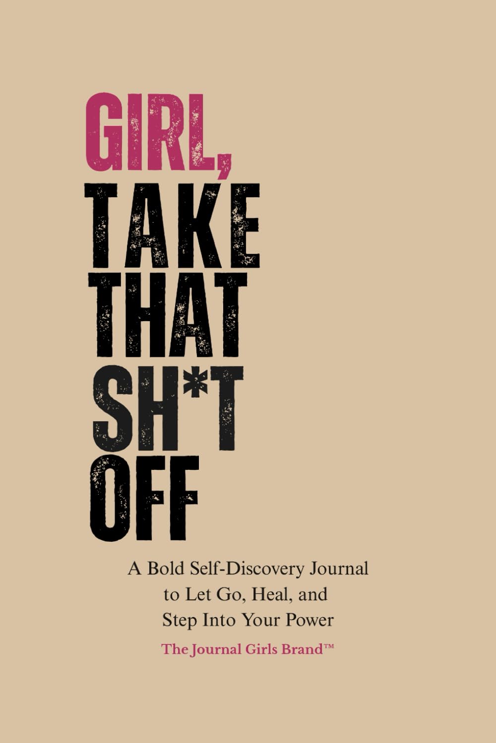 Girl, Take That Sh*t Off: A Bold Self-Discovery Journal to Let Go, Heal, and Step Into Your Power