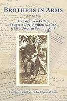 Brothers in Arms: The Great War Letters of Captain Nigel Boulton R.A.M.C. & Lieut Stephen Boulton, A.I.F 0980447852 Book Cover