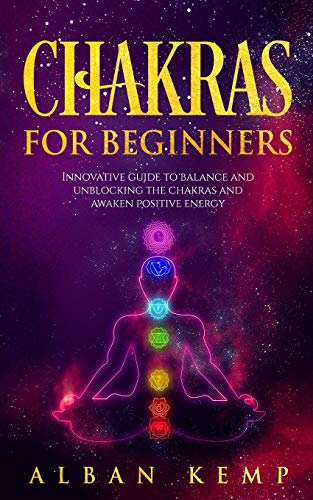 Chakras for Beginners: Innovative Guide to Balance and Unblocking the Chakras and Awaken Positive Energy