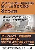 アスペルガー症候群が楽しく生きるための8つの習慣。簡単だけど少しずつ着実に人生が変わる！20分で読めるシリーズ