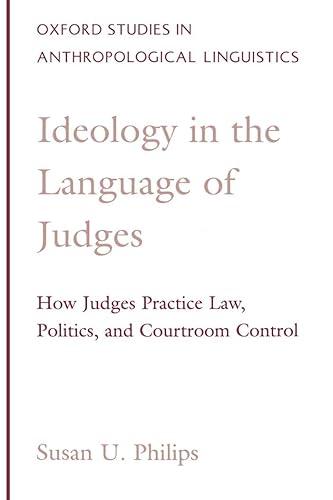 Ideology in the Language of Judges: How Judges Practice Law, Politics, and Courtroom Control (Oxford Studies in Anthropological Linguistics, Band 17)