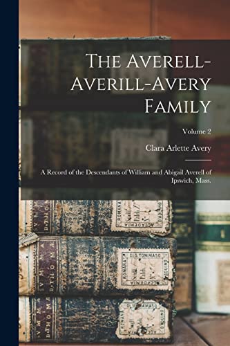 The Averell-Averill-Avery Family: A Record of the Descendants of William and Abigail Averell of Ipswich, Mass.; Volume 2