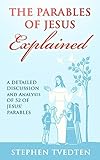 The Parables of Jesus Explained: A Detailed Discussion and Analysis of 52 of Jesus' Parables