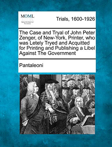 The Case and Tryal of John Peter Zenger, of New-York, Printer, Who Was Letely Tryed and Acquitted for Printing and Publishing a Libel Against the Government